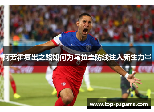 阿劳霍复出之路如何为乌拉圭防线注入新生力量