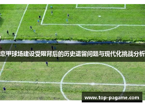 意甲球场建设受限背后的历史遗留问题与现代化挑战分析