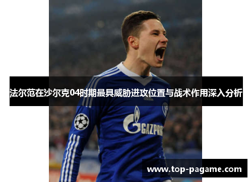 法尔范在沙尔克04时期最具威胁进攻位置与战术作用深入分析
