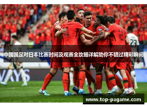 中国国足对日本比赛时间及观赛全攻略详解助你不错过精彩瞬间