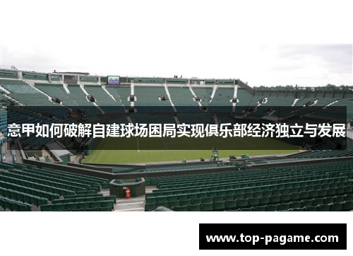 意甲如何破解自建球场困局实现俱乐部经济独立与发展