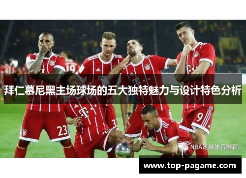 拜仁慕尼黑主场球场的五大独特魅力与设计特色分析