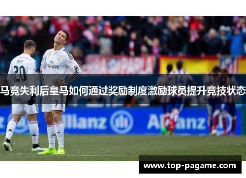 马竞失利后皇马如何通过奖励制度激励球员提升竞技状态