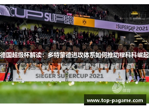 德国超级杯解读:多特蒙德进攻体系如何推动穆科科崛起 德国超级杯解读:多特蒙德进攻体系如何推动穆科科崛起