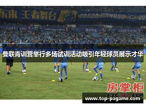 曼联青训营举行多场试训活动吸引年轻球员展示才华 曼联青训营举行多场试训活动吸引年轻球员展示才华