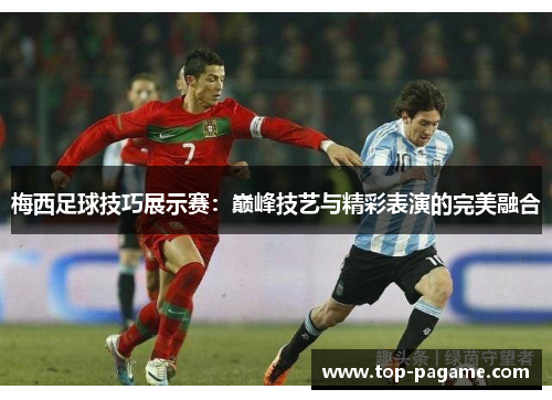 梅西足球技巧展示赛:巅峰技艺与精彩表演的完美融合 梅西足球技巧展示赛:巅峰技艺与精彩表演的完美融合