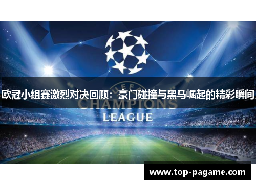 欧冠小组赛激烈对决回顾:豪门碰撞与黑马崛起的精彩瞬间 欧冠小组赛激烈对决回顾:豪门碰撞与黑马崛起的精彩瞬间