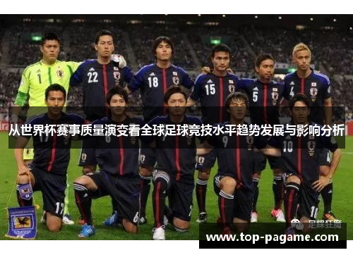 从世界杯赛事质量演变看全球足球竞技水平趋势发展与影响分析 从世界杯赛事质量演变看全球足球竞技水平趋势发展与影响分析