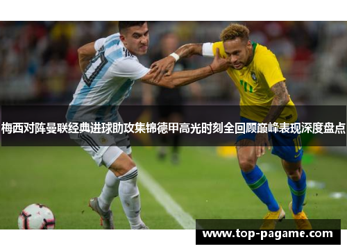 梅西对阵曼联经典进球助攻集锦德甲高光时刻全回顾巅峰表现深度盘点 梅西对阵曼联经典进球助攻集锦德甲高光时刻全回顾巅峰表现深度盘点