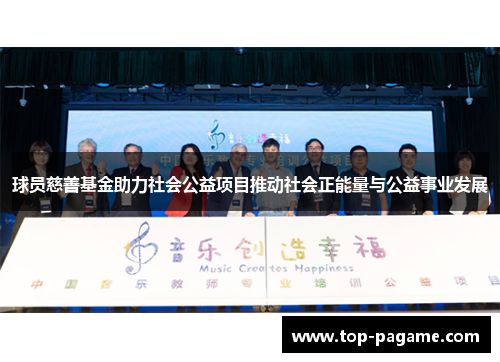 球员慈善基金助力社会公益项目推动社会正能量与公益事业发展
