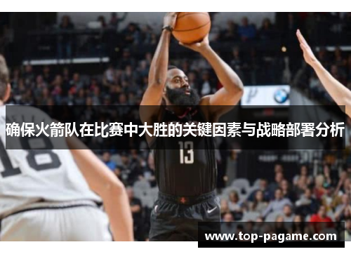 确保火箭队在比赛中大胜的关键因素与战略部署分析 确保火箭队在比赛中大胜的关键因素与战略部署分析