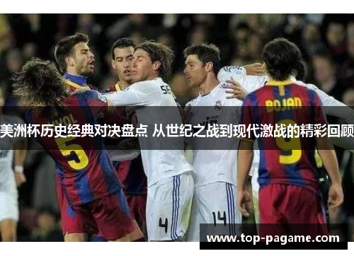 美洲杯历史经典对决盘点 从世纪之战到现代激战的精彩回顾 美洲杯历史经典对决盘点 从世纪之战到现代激战的精彩回顾