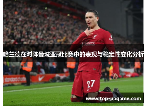 哈兰德在对阵曼城亚冠比赛中的表现与稳定性变化分析 哈兰德在对阵曼城亚冠比赛中的表现与稳定性变化分析