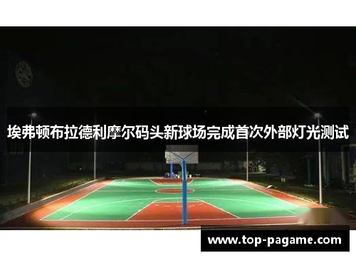 埃弗顿布拉德利摩尔码头新球场完成首次外部灯光测试 埃弗顿布拉德利摩尔码头新球场完成首次外部灯光测试