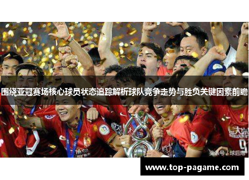 围绕亚冠赛场核心球员状态追踪解析球队竞争走势与胜负关键因素前瞻 围绕亚冠赛场核心球员状态追踪解析球队竞争走势与胜负关键因素前瞻