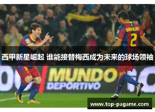 西甲新星崛起 谁能接替梅西成为未来的球场领袖