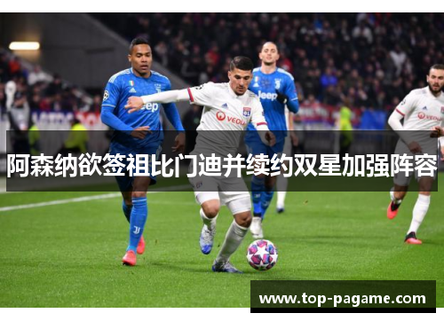 阿森纳欲签祖比门迪并续约双星加强阵容