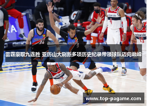 雷霆豪取九连胜 亚历山大刷新多项历史纪录带领球队迈向巅峰