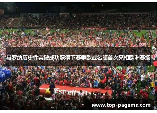 赫罗纳历史性突破成功获得下赛季欧战名额首次亮相欧洲赛场 赫罗纳历史性突破成功获得下赛季欧战名额首次亮相欧洲赛场